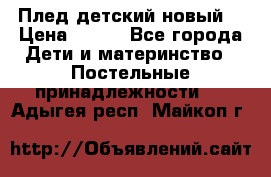 Плед детский новый  › Цена ­ 600 - Все города Дети и материнство » Постельные принадлежности   . Адыгея респ.,Майкоп г.